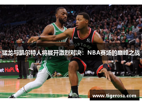 猛龙与凯尔特人将展开激烈对决：NBA赛场的巅峰之战